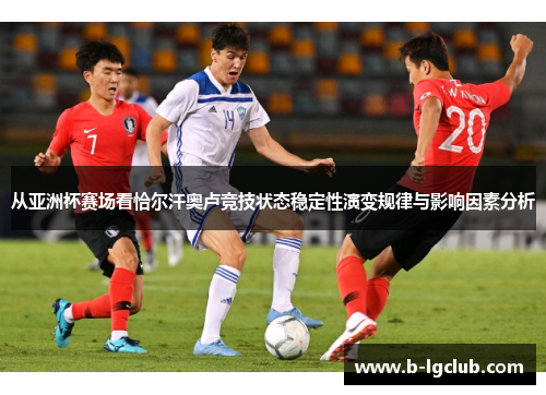 从亚洲杯赛场看恰尔汗奥卢竞技状态稳定性演变规律与影响因素分析 从亚洲杯赛场看恰尔汗奥卢竞技状态稳定性演变规律与影响因素分析