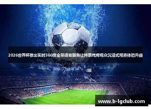 2026世界杯推出实时360度全景语音服务让持票残障观众沉浸式观赛体验升级 2026世界杯推出实时360度全景语音服务让持票残障观众沉浸式观赛体验升级