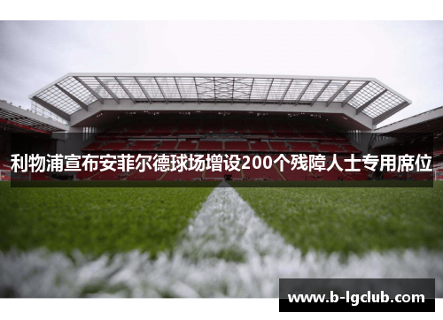 利物浦宣布安菲尔德球场增设200个残障人士专用席位 利物浦宣布安菲尔德球场增设200个残障人士专用席位