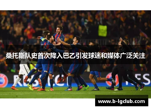 桑托斯队史首次降入巴乙引发球迷和媒体广泛关注