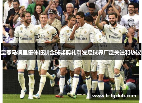 皇家马德里集体抵制金球奖典礼引发足球界广泛关注和热议 皇家马德里集体抵制金球奖典礼引发足球界广泛关注和热议