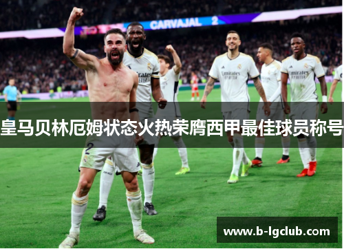 皇马贝林厄姆状态火热荣膺西甲最佳球员称号 皇马贝林厄姆状态火热荣膺西甲最佳球员称号