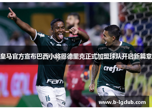 皇马官方宣布巴西小将恩德里克正式加盟球队开启新篇章 皇马官方宣布巴西小将恩德里克正式加盟球队开启新篇章