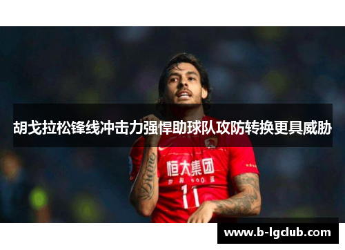 胡戈拉松锋线冲击力强悍助球队攻防转换更具威胁