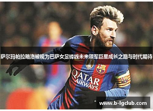 萨尔玛帕拉略洛被视为巴萨女足锋线未来领军巨星成长之路与时代期待 萨尔玛帕拉略洛被视为巴萨女足锋线未来领军巨星成长之路与时代期待