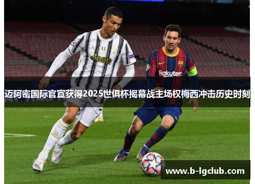 迈阿密国际官宣获得2025世俱杯揭幕战主场权梅西冲击历史时刻 迈阿密国际官宣获得2025世俱杯揭幕战主场权梅西冲击历史时刻