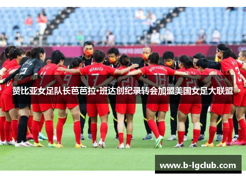 赞比亚女足队长芭芭拉·班达创纪录转会加盟美国女足大联盟