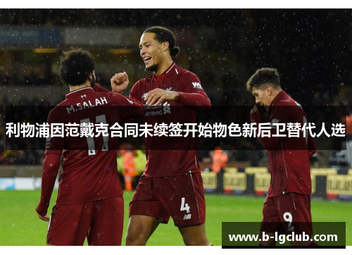 利物浦因范戴克合同未续签开始物色新后卫替代人选