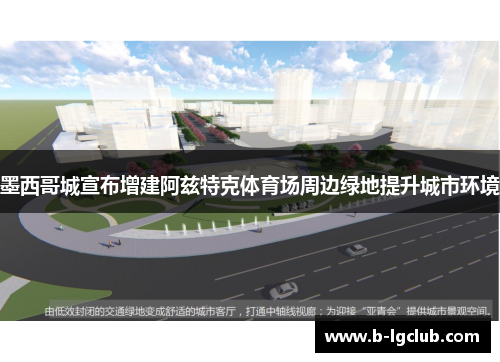 墨西哥城宣布增建阿兹特克体育场周边绿地提升城市环境