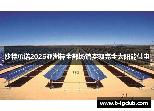 沙特承诺2026亚洲杯全部场馆实现完全太阳能供电