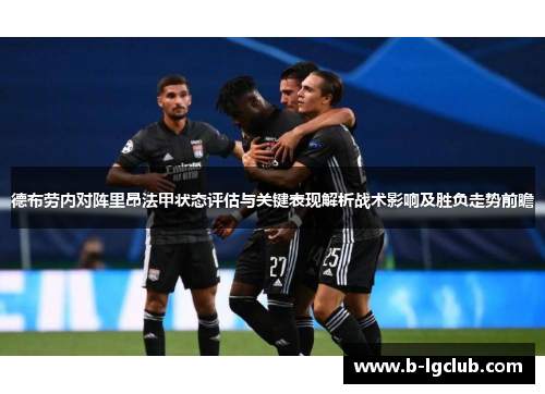 德布劳内对阵里昂法甲状态评估与关键表现解析战术影响及胜负走势前瞻