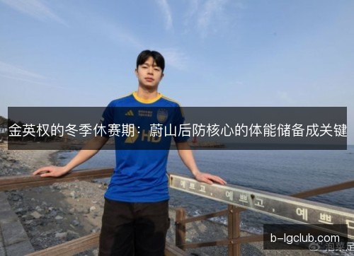 金英权的冬季休赛期：蔚山后防核心的体能储备成关键